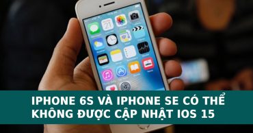 Apple sẽ ngưng hỗ trợ iOS 15 cho iPhone 6S và iPhone SE?