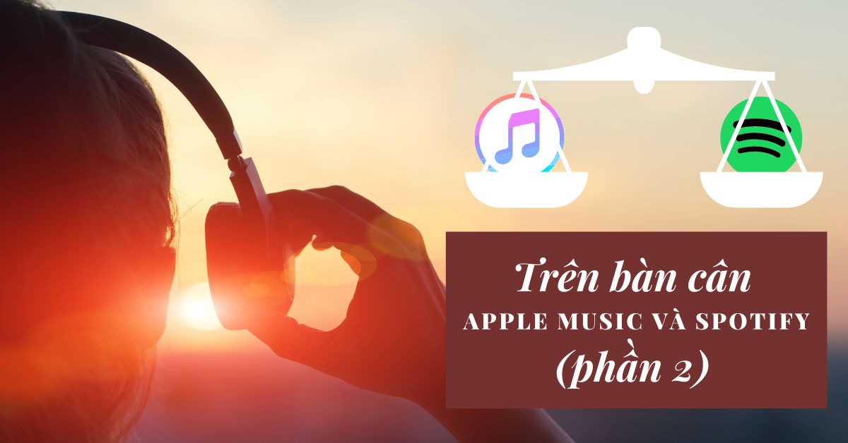 Trên bàn cân Apple Music và Spotify: Ứng dụng phát trực tuyến nhạc nào tốt nhất vào năm 2021 (Phần 2)