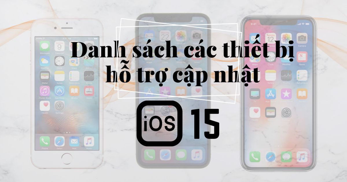Danh sách các thiết bị iPhone, iPad sẽ nhận được bản cập nhật iOS 15 / iPadOS 15