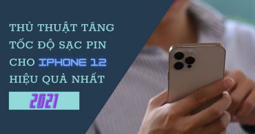 Các cách để tăng tốc độ sạc pin cho iPhone 12 hiệu quả nhất năm 2021