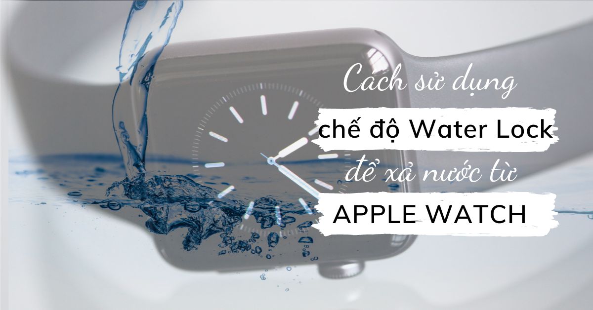 Cách thức hoạt động của Water Lock, sử dụng Water Lock để xả nước từ Apple Watch