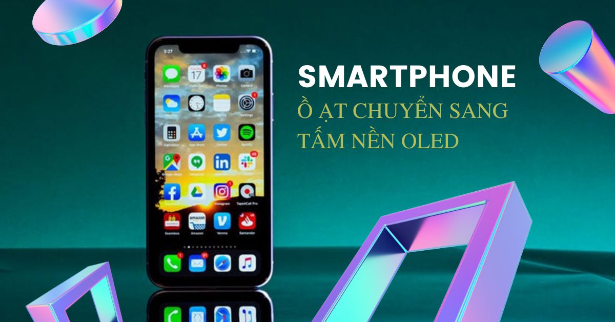 Điện thoại thông minh bắt đầu ồ ạt chuyển sang tấm nền OLED