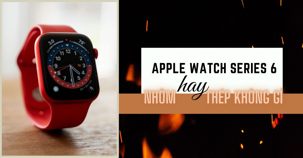 Apple Watch Series 6: Bạn chọn phiên bản nhôm hay thép không gỉ?