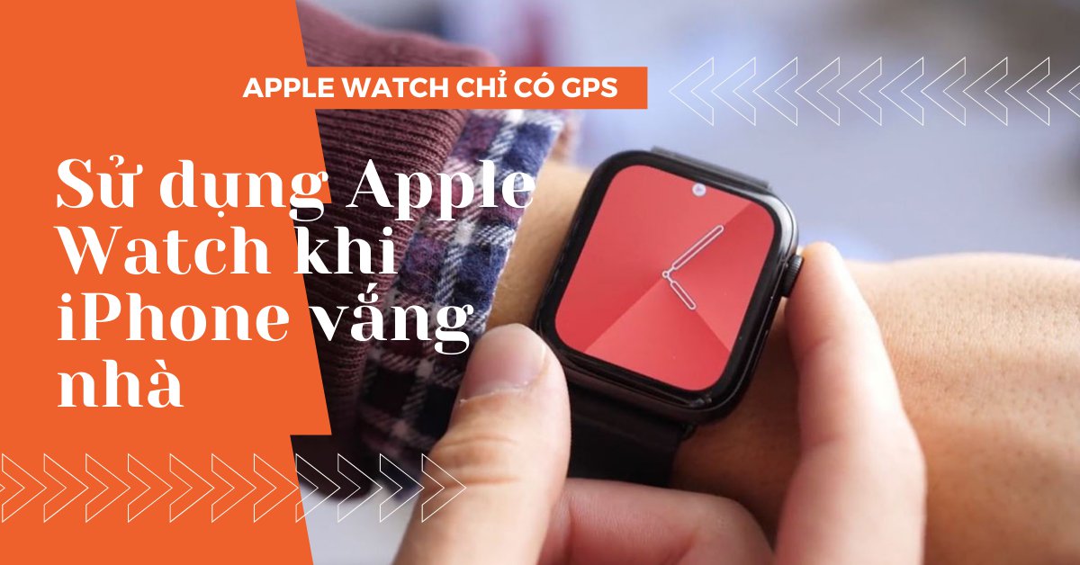 Mọi thứ mà Apple Watch GPS có thể làm mà không cần đến iPhone