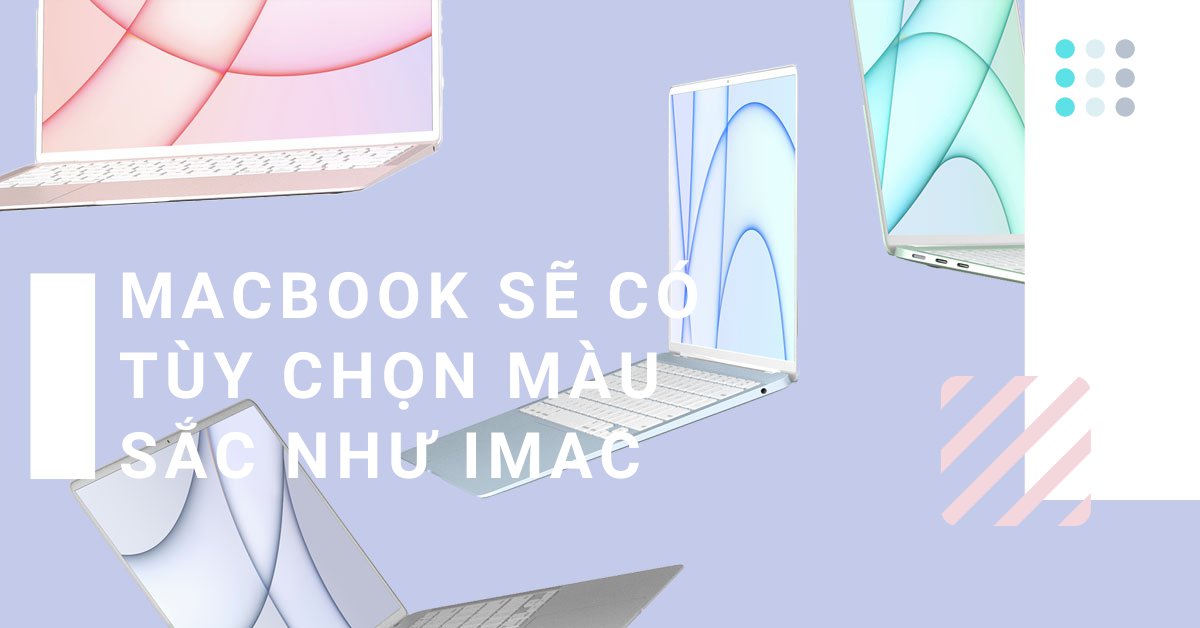 Macbook 2021 của Apple sẽ có bộ sưu tập màu nổi bật như iMac