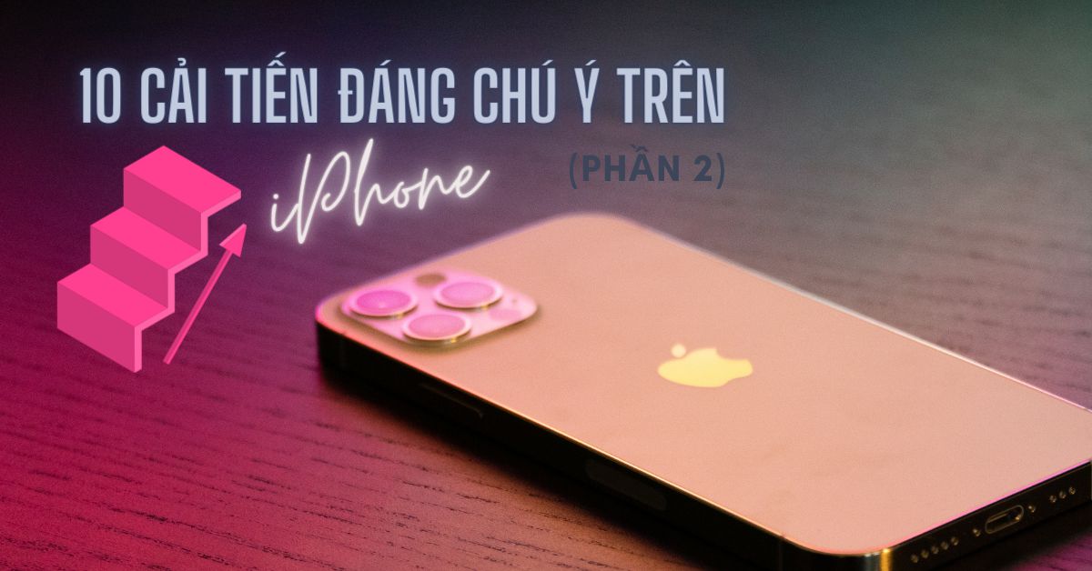 10 cải tiến đáng chú ý nhất trên điện thoại iPhone kể từ khi ra mắt (Phần 2)