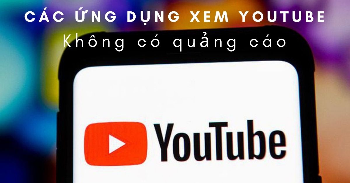 Những ứng dụng xem Youtube trên smartphone không bị quảng cáo làm phiền