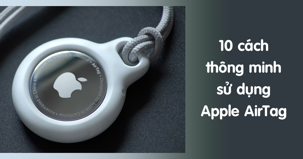 10 cách sử dụng Apple AirTag để định vị tìm kiếm đồ vật thông minh