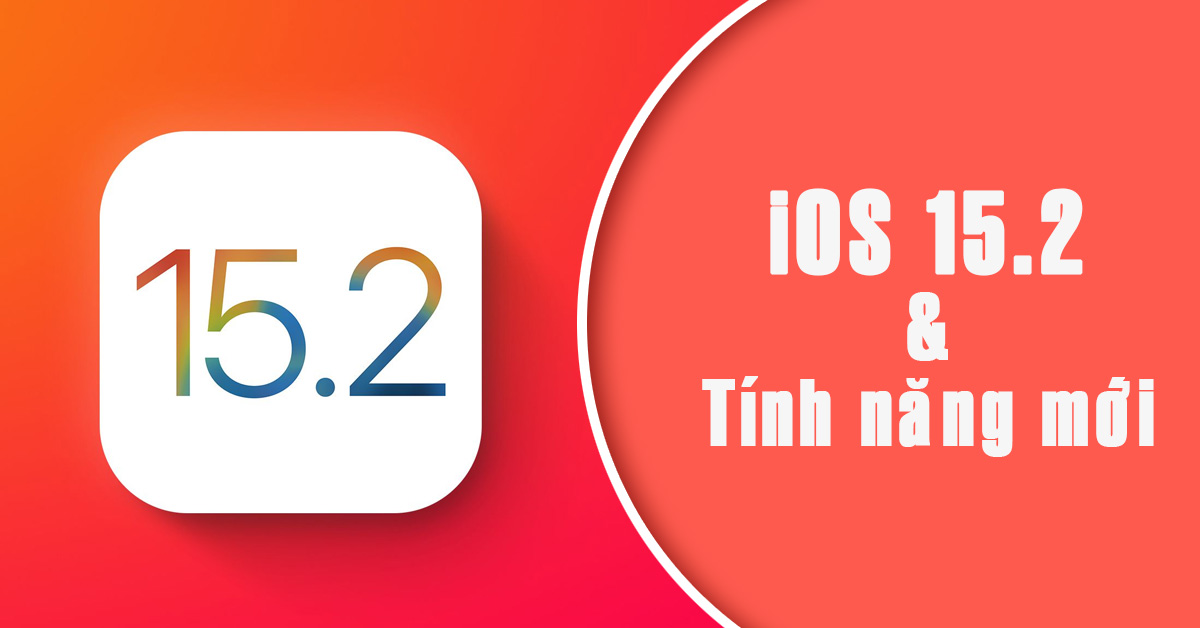 Cập nhật iOS 15.2 có gì mới và bổ sung thêm những tính năng nào?