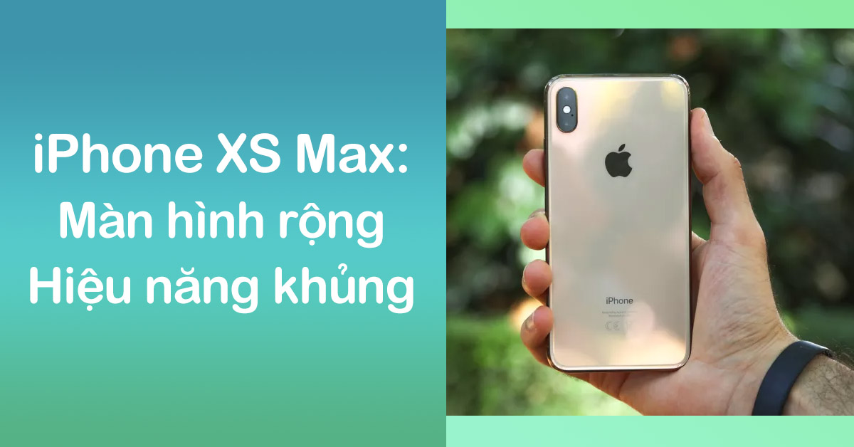 Đánh giá iPhone XS Max: Màn hình rộng, sắc nét cùng hiệu năng khủng