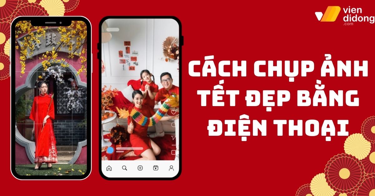 Cách chụp ảnh Tết đẹp bằng điện thoại: Selfie & ảnh nhóm ai chụp cũng xinh