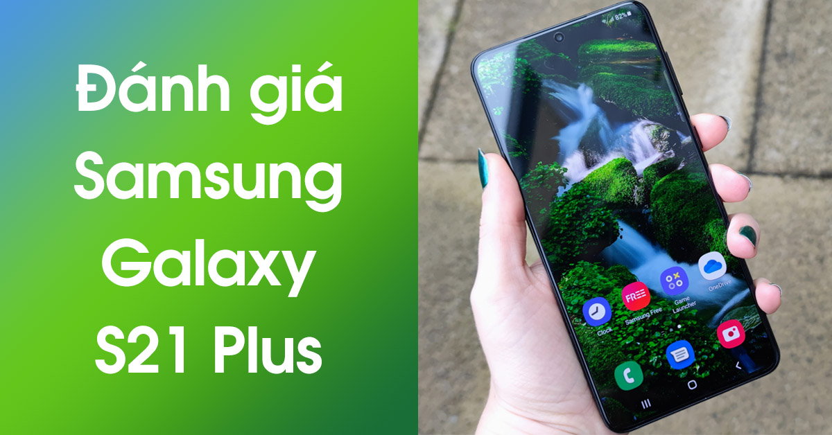 Đánh giá Samsung Galaxy S21 Plus: Màn hình lớn hơn, thời lượng pin ấn tượng và hiệu suất cải tiến