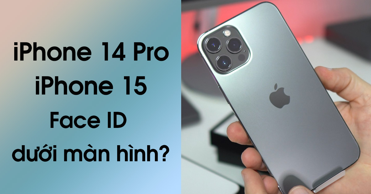 iPhone 14 Pro và iPhone 15 sẽ có Face ID dưới màn hình và có thiết kế độc nhất