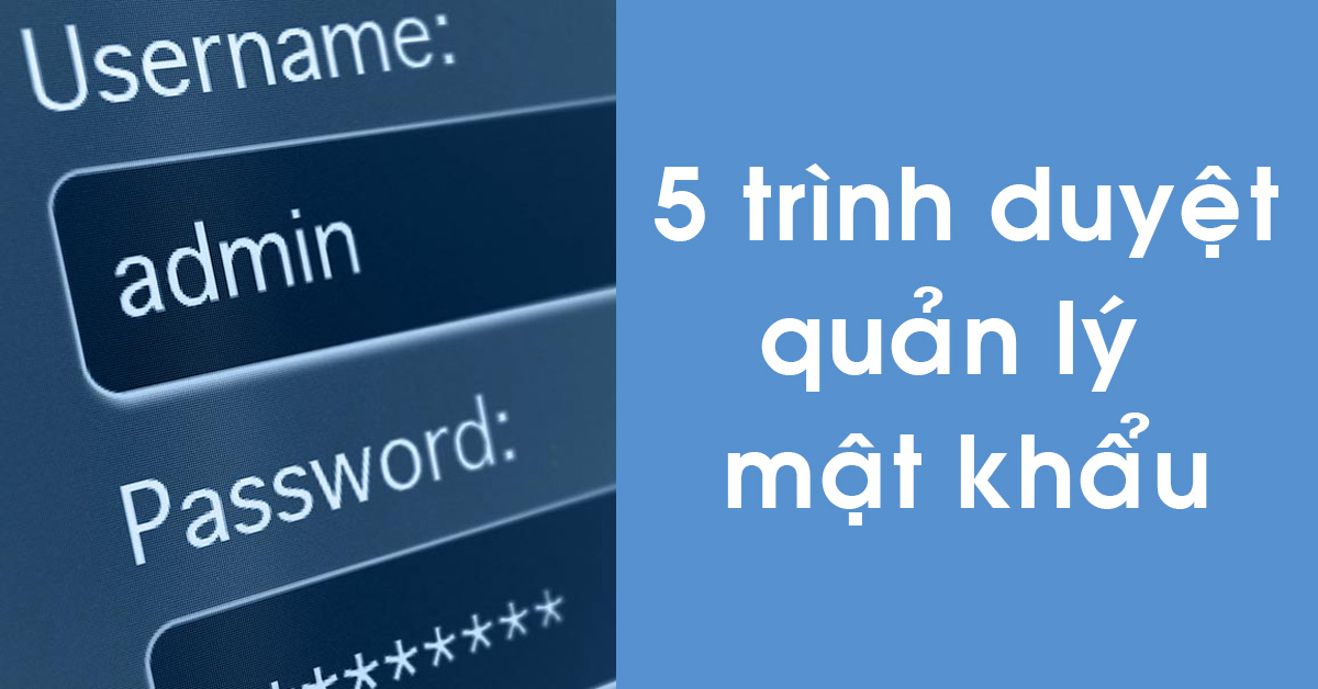 5 trình duyệt quản lý mật khẩu đã lưu tốt nhất bạn nên biết