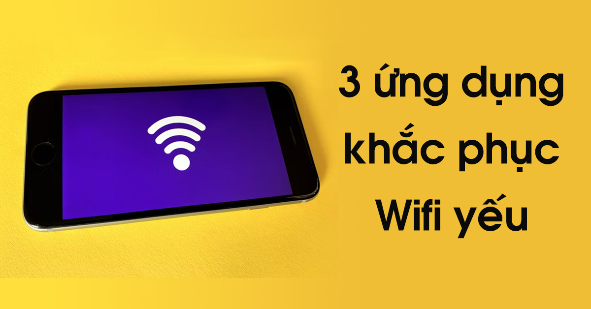 3 ứng dụng khắc phục Wifi yếu mà bạn có thể dùng ngay