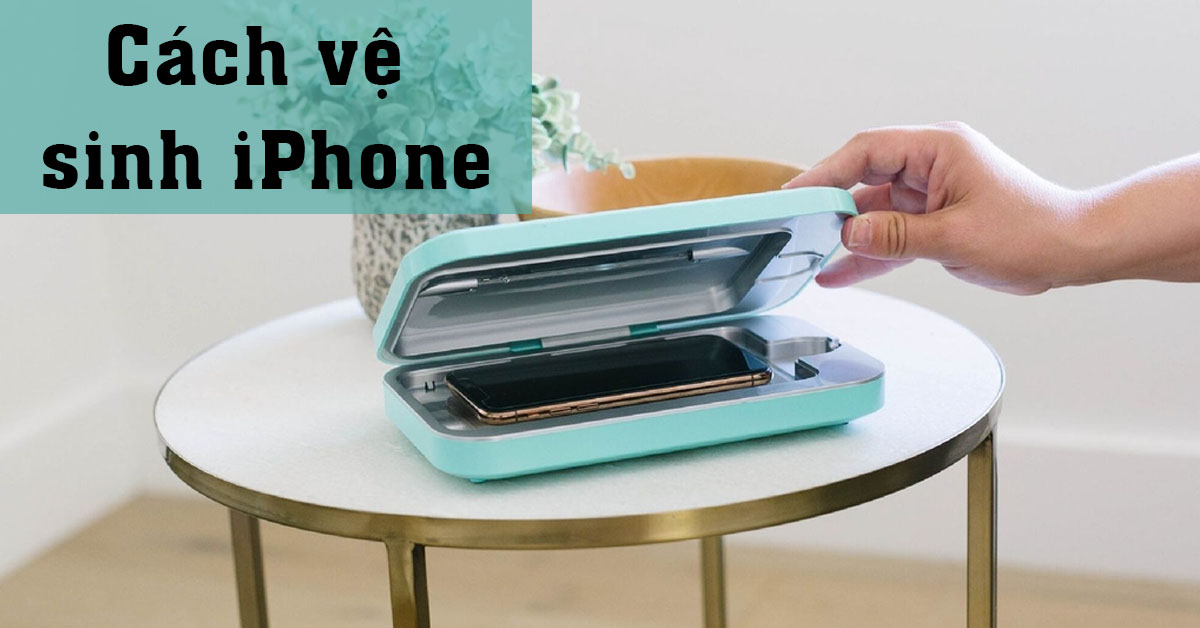 3 cách làm sạch và vệ sinh iPhone của bạn mà không làm hỏng thiết bị