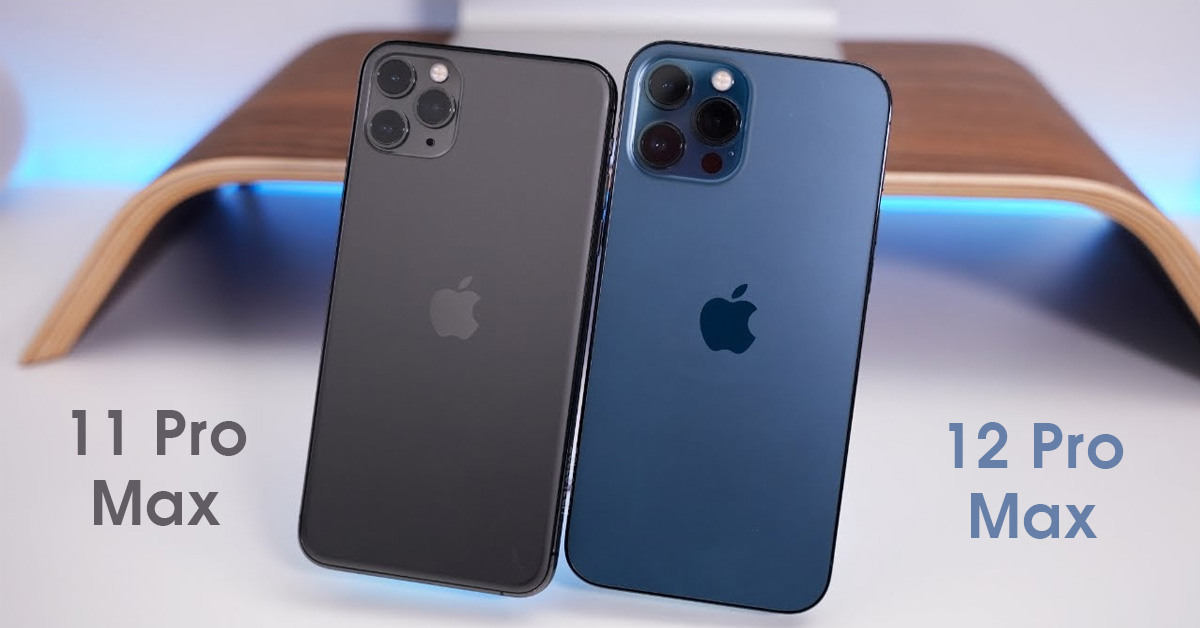 So sánh iPhone 11 Pro Max và 12 Pro Max: Những sự khác biệt cơ bản