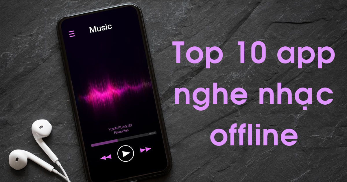 Top 10 app nghe nhạc offline miễn phí, có phí tốt nhất dành cho điện thoại