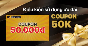 Điều kiện áp dụng ưu đãi COUPON 50.000Đ