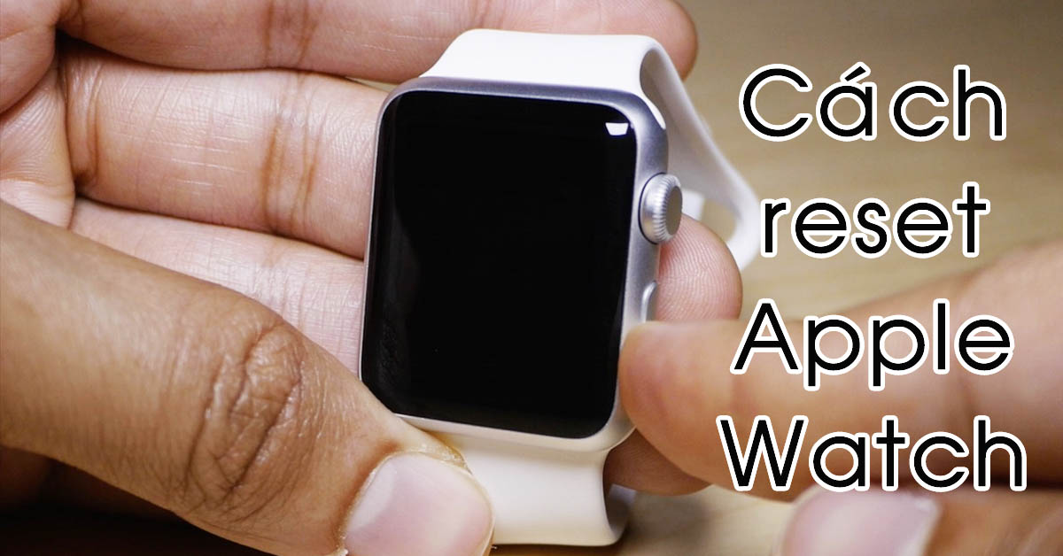 Hướng dẫn 5 cách reset Apple Watch đơn giản chỉ trong 1 nốt nhạc