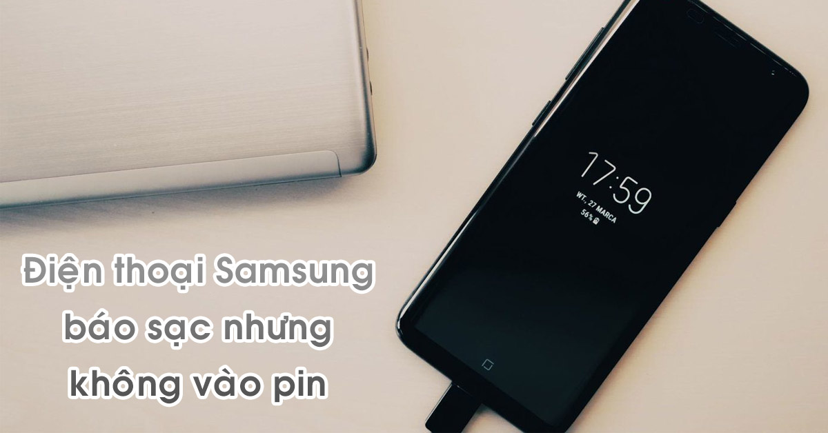 Điện thoại Samsung báo sạc nhưng không vào pin: Nguyên nhân và cách khắc phục hiệu quả