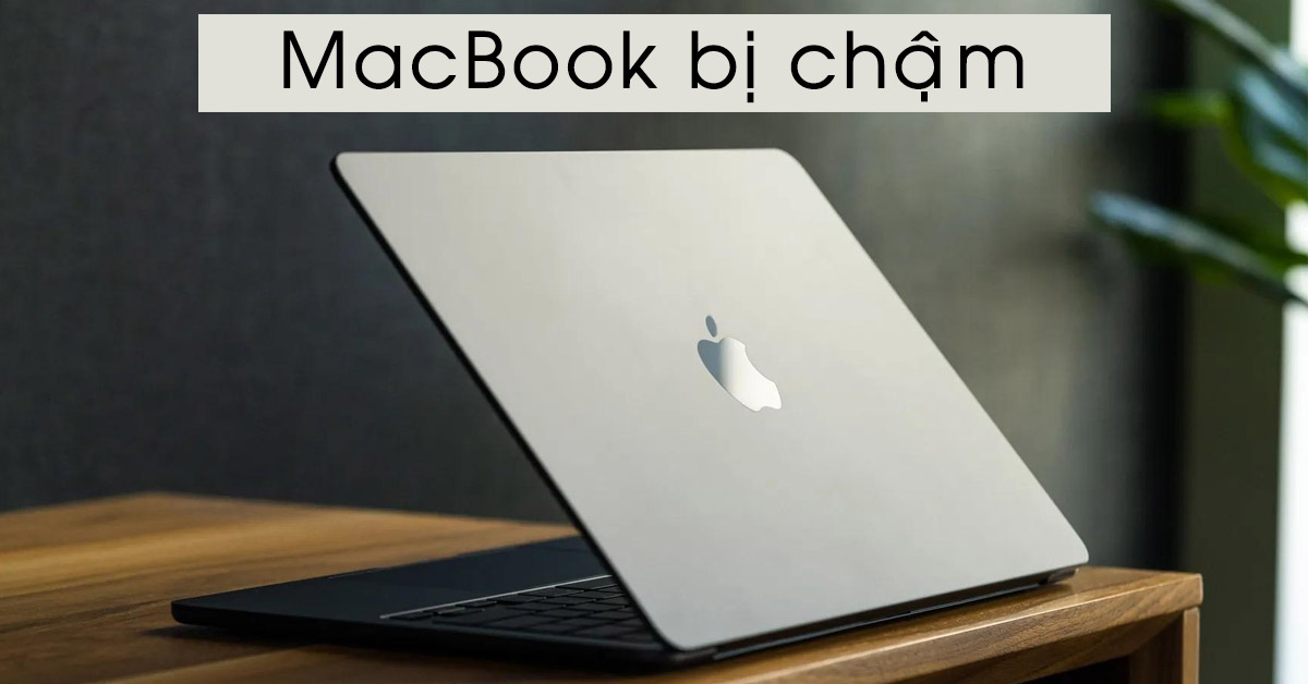 Tình trạng MacBook bị chậm: Nguyên nhân do đâu và cách khắc phục hiệu quả