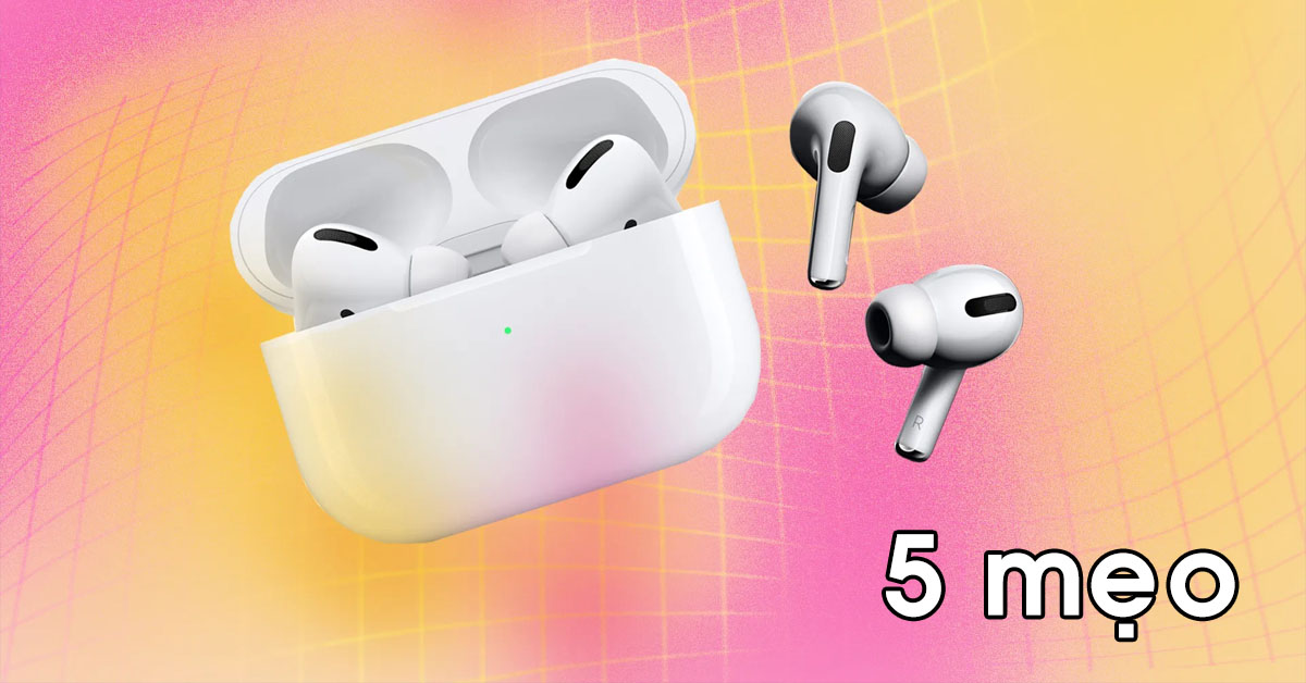 5 mẹo sử dụng tai nghe Apple AirPods cực hay mà người dùng nên biết