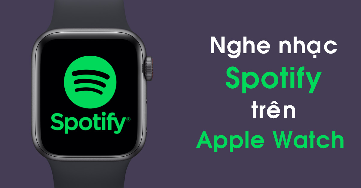 Cách cài đặt và nghe nhạc Spotify trên Apple Watch đơn giản mà không cần dùng iPhone