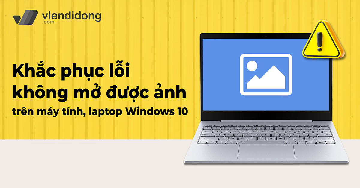 Cách khắc phục lỗi không mở được ảnh trên máy tính, laptop Windows 10