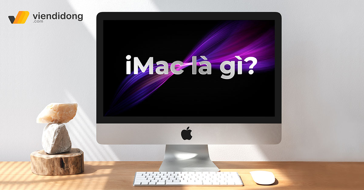 Apple iMac là gì? Tổng quan về tính năng và ứng dụng của iMac so với các sản phẩm khác.
