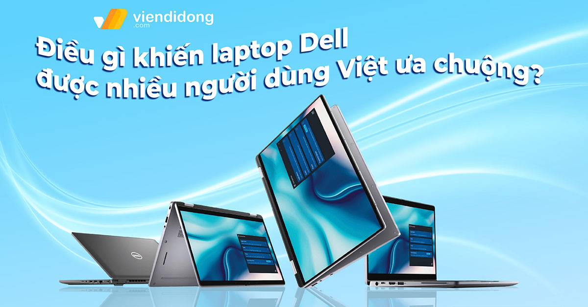 Điều gì khiến laptop Dell được nhiều người dùng Việt ưa chuộng?