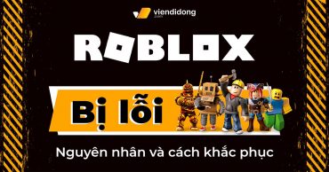 Roblox bị lỗi: Nguyên nhân và cách khắc phục trên điện thoại và máy tính