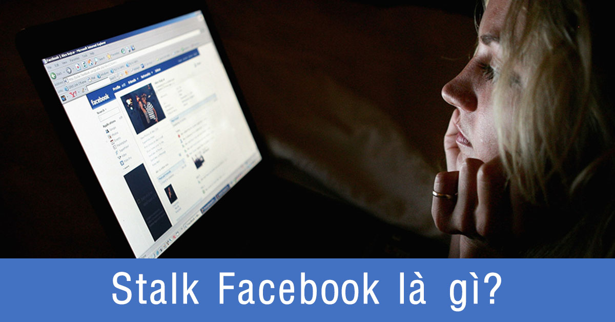 Stalk Facebook là gì? Những dấu hiệu và cách ngăn chặn tránh bị Stalk