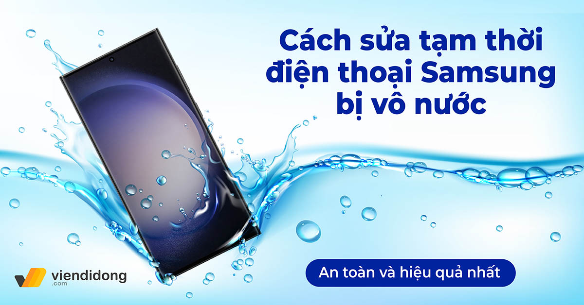 Cách sửa điện thoại Samsung bị vô nước tạm thời hiệu quả nhất