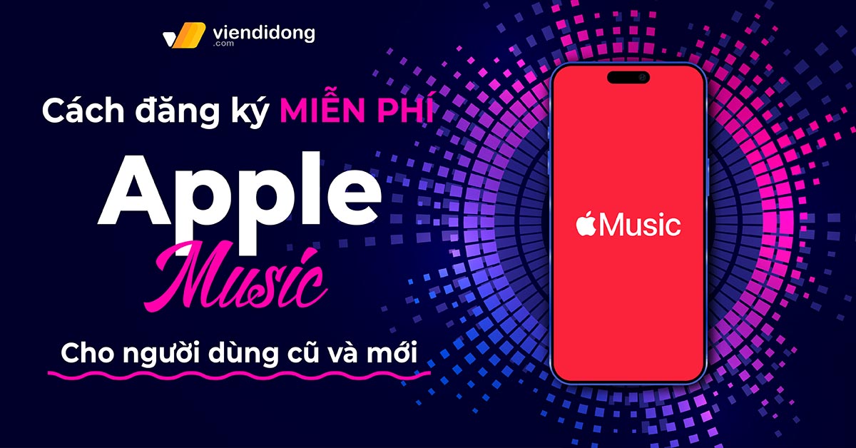 Bật mí cách đăng ký Apple Music Free cho người dùng cũ và mới