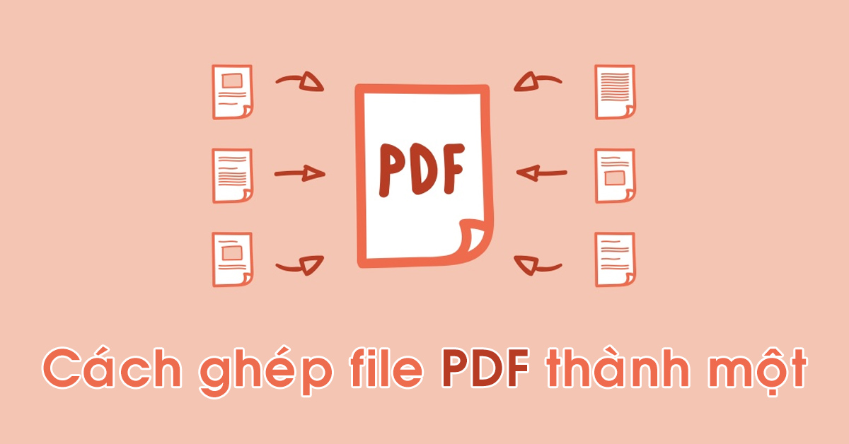 Hướng dẫn chi tiết cách ghép file PDF đơn giản, nhanh chóng