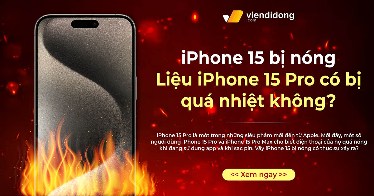 iPhone 15 bị nóng – Liệu iPhone 15 Pro có gặp vấn đề quá nhiệt không?