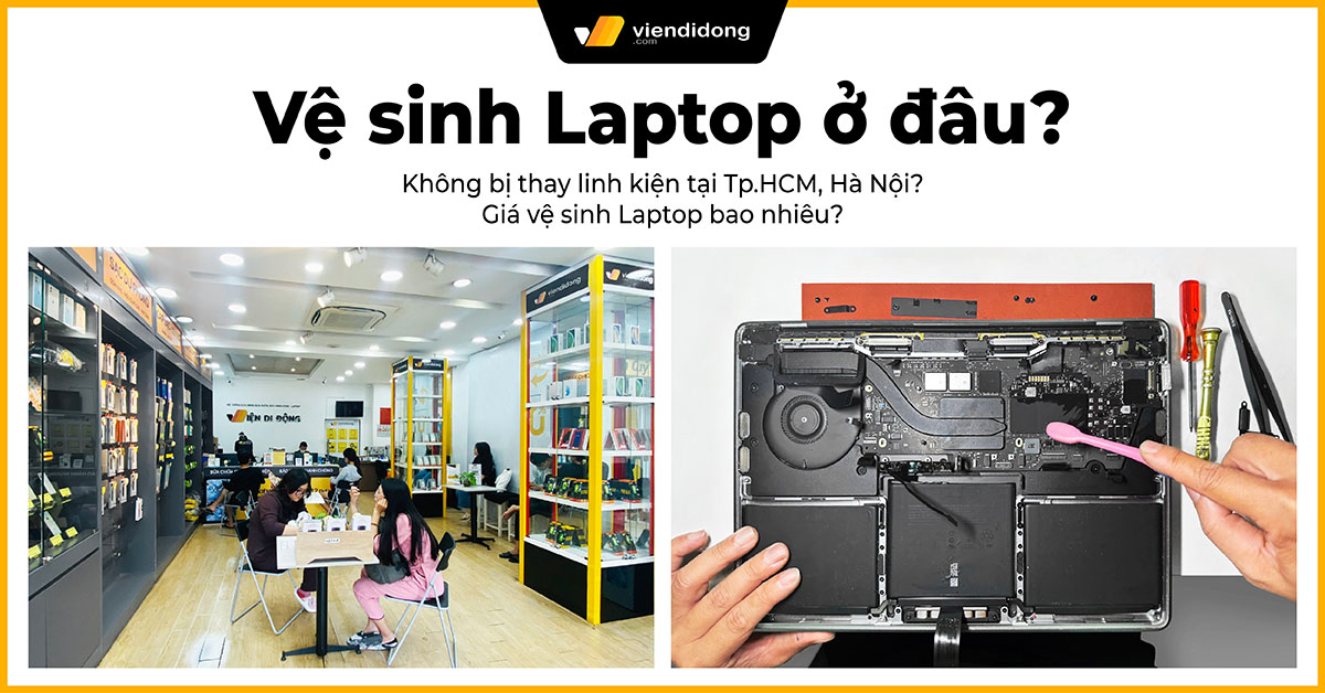 Vệ sinh Laptop ở đâu không bị thay linh kiện tại Tp.HCM, Hà Nội? Giá vệ sinh Laptop bao nhiêu?