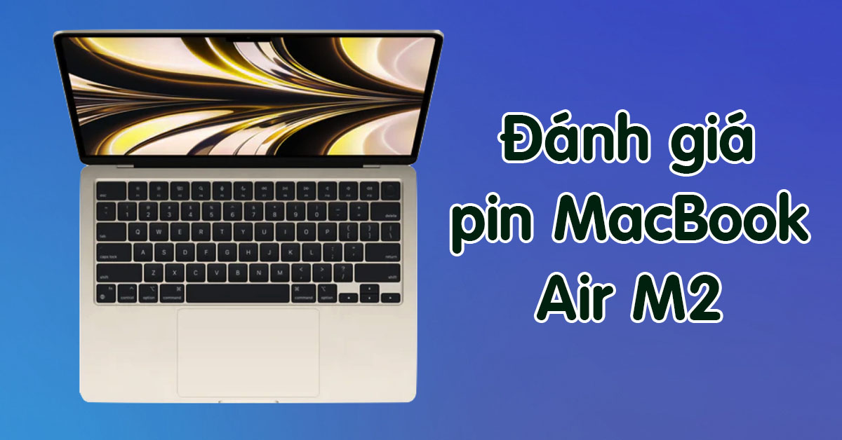 Đánh giá pin MacBook Air M2 “siêu trâu” mới nhất từ nhà Apple