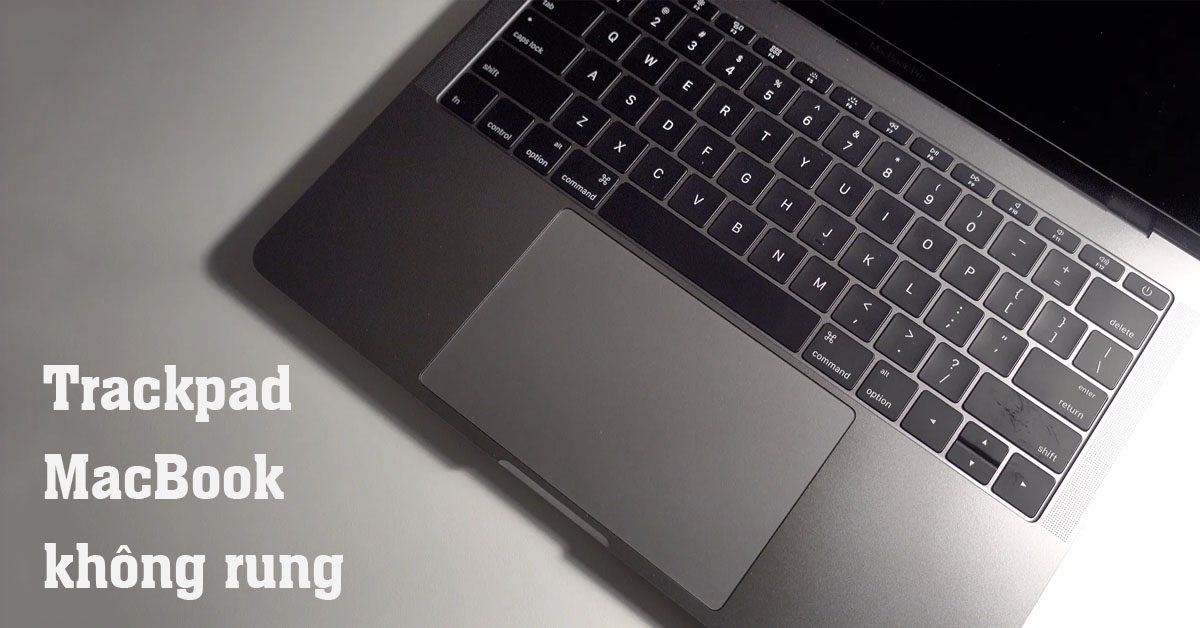 Trackpad MacBook không rung: Nguyên nhân và cách khắc phục