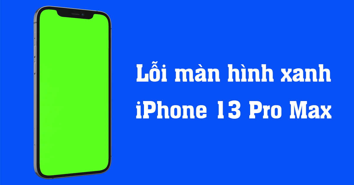 Lỗi màn hình xanh iPhone 13 Pro Max đã có thể khắc phục triệt để