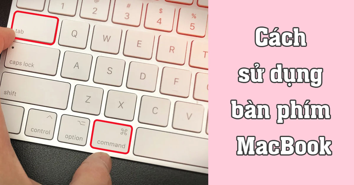 Cách sử dụng bàn phím MacBook chuẩn chỉnh cho người mới