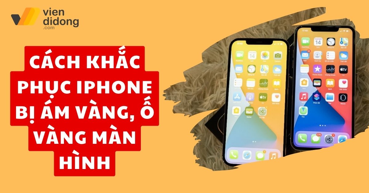 Cách khắc phục iPhone bị ám vàng, ố vàng màn hình