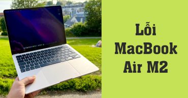 TOP 8 lỗi MacBook Air M2 phổ biến và cách xử lý hiệu quả