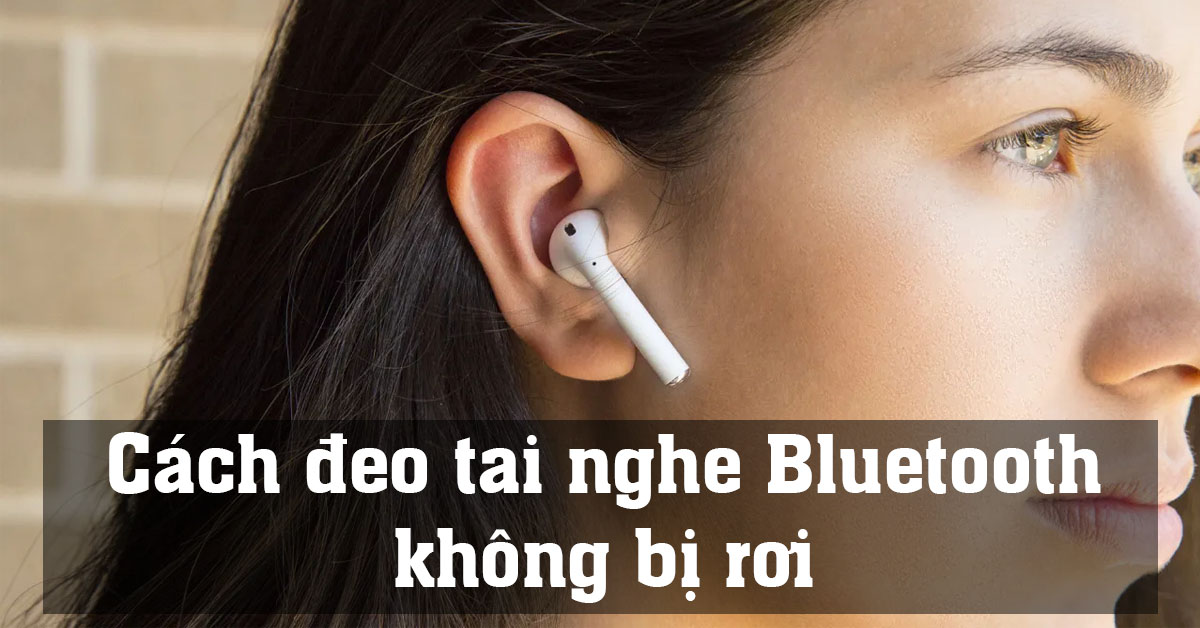 [MẸO HAY] Cách đeo tai nghe Bluetooth không bị rơi chỉ ít người biết
