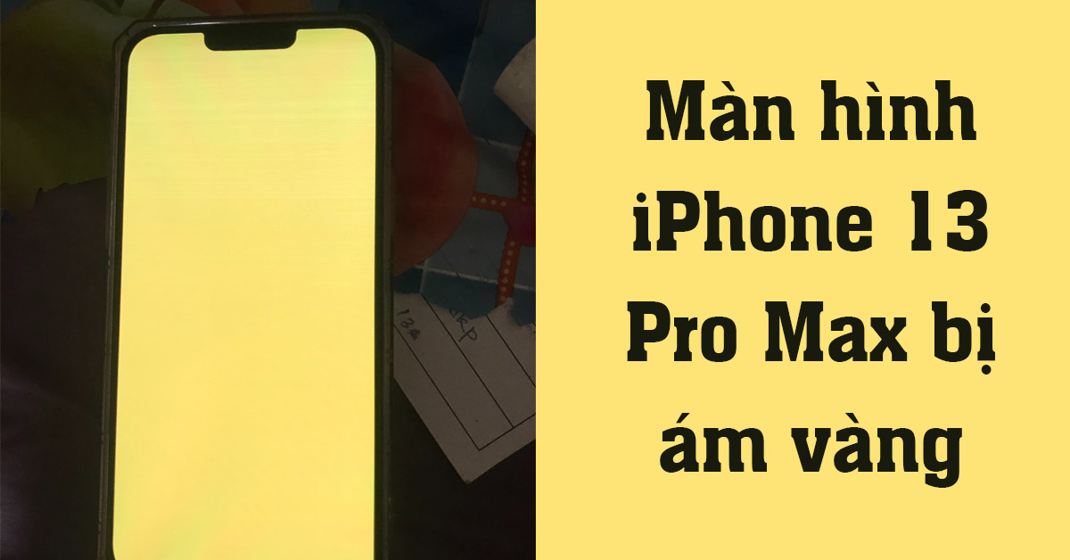 màn hình iPhone 13 Pro Max bị ám vàng thumb