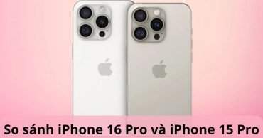 So sánh iPhone 16 Pro và iPhone 15 Pro: Có nên lên đời?