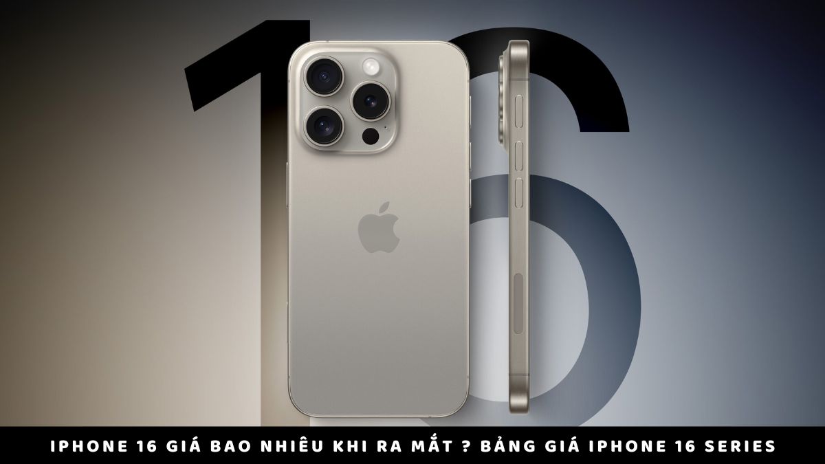 iPhone 16 giá bao nhiêu khi ra mắt ? Bảng giá chi tiết