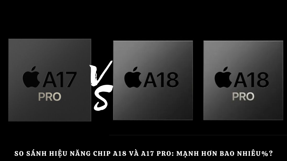 So sánh hiệu năng Chip A18 và A17 Pro: Mạnh hơn bao nhiêu%?