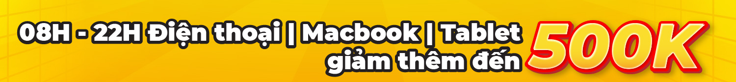 08H – 22H Điện thoại | Macbook | Tablet giảm đến 500K